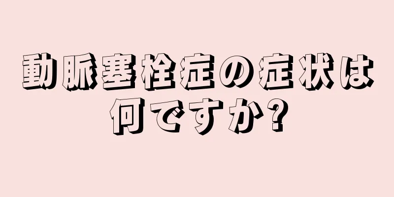 動脈塞栓症の症状は何ですか?