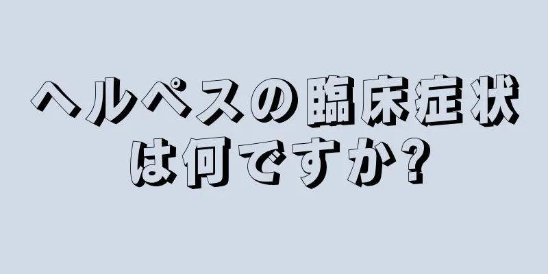 ヘルペスの臨床症状は何ですか?