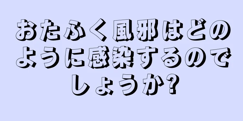 おたふく風邪はどのように感染するのでしょうか?