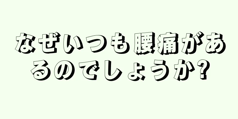 なぜいつも腰痛があるのでしょうか?