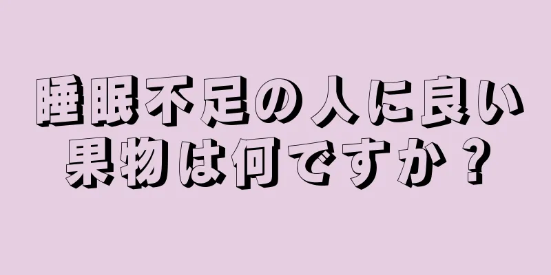 睡眠不足の人に良い果物は何ですか？