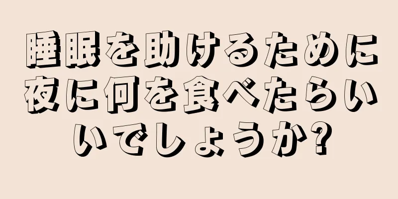 睡眠を助けるために夜に何を食べたらいいでしょうか?