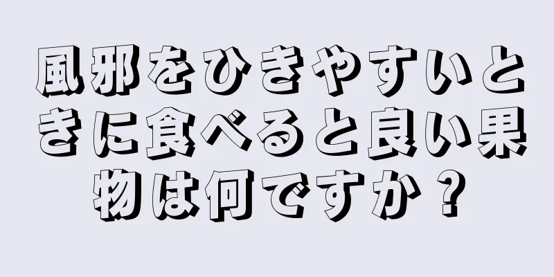 風邪をひきやすいときに食べると良い果物は何ですか？