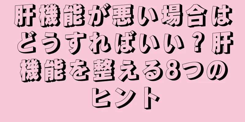 肝機能が悪い場合はどうすればいい？肝機能を整える8つのヒント