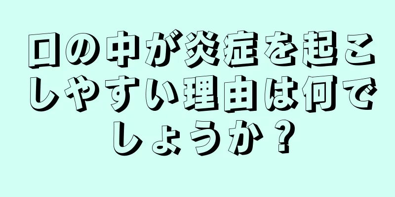 口の中が炎症を起こしやすい理由は何でしょうか？