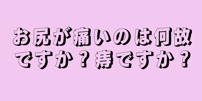 お尻が痛いのは何故ですか？痔ですか？