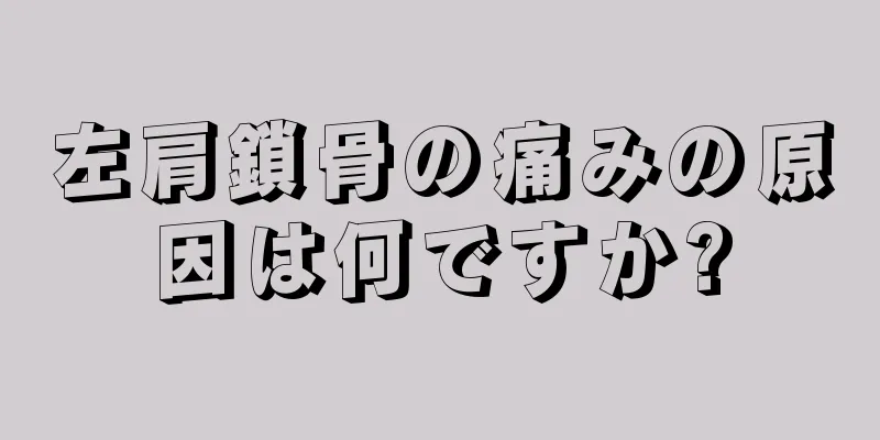 左肩鎖骨の痛みの原因は何ですか?