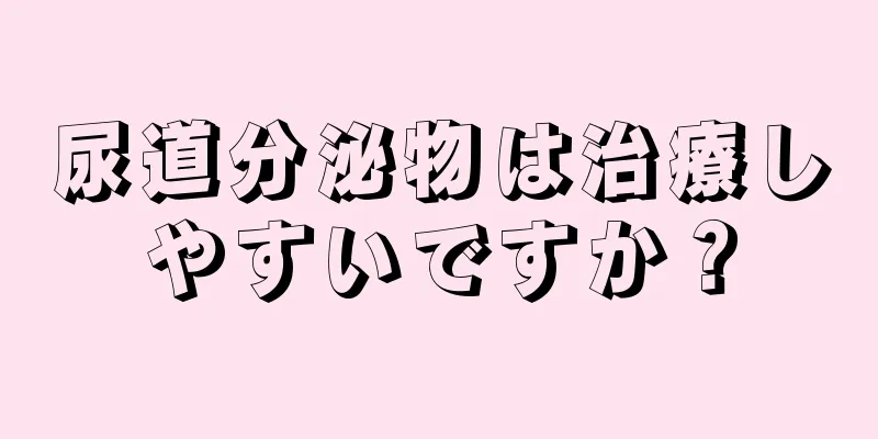 尿道分泌物は治療しやすいですか？