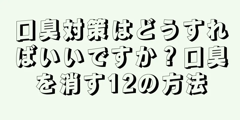 口臭対策はどうすればいいですか？口臭を消す12の方法