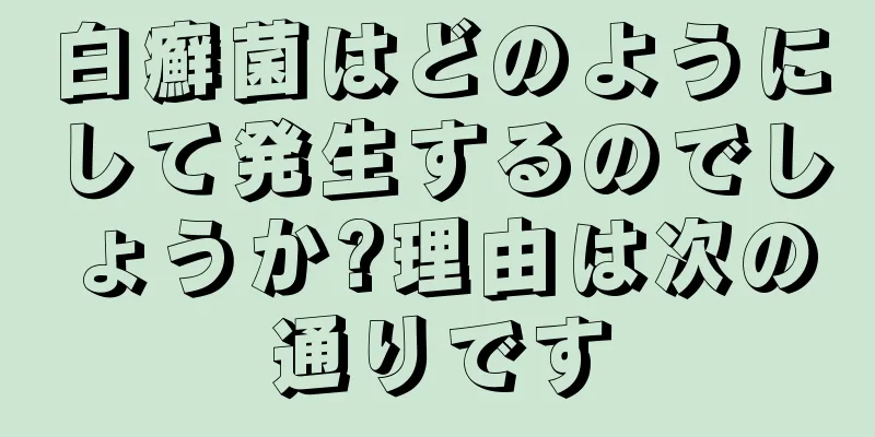 白癬菌はどのようにして発生するのでしょうか?理由は次の通りです