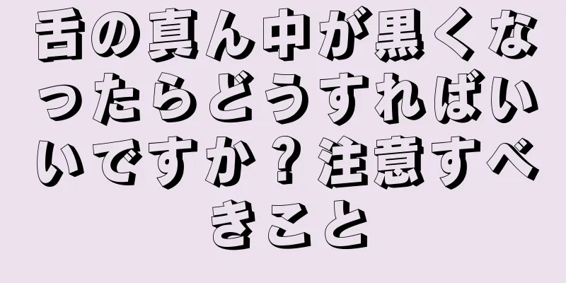 舌の真ん中が黒くなったらどうすればいいですか？注意すべきこと