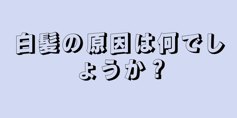 白髪の原因は何でしょうか？