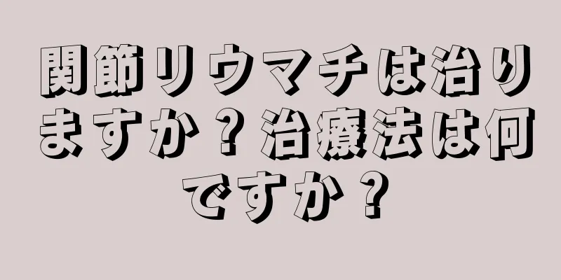 関節リウマチは治りますか？治療法は何ですか？