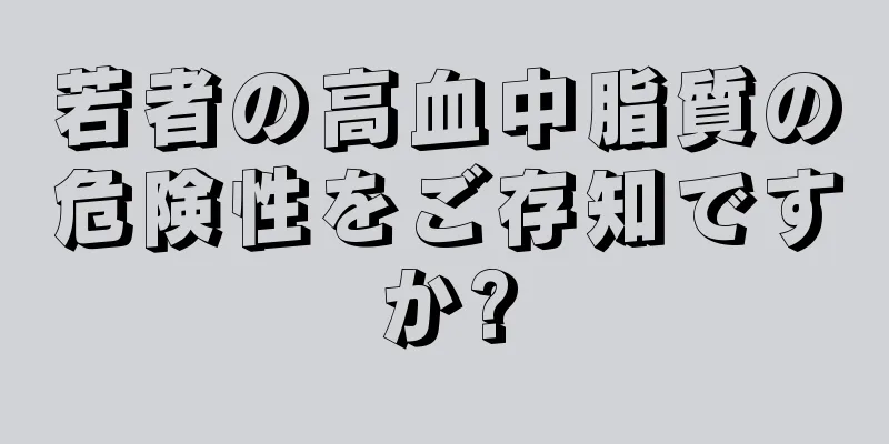 若者の高血中脂質の危険性をご存知ですか?