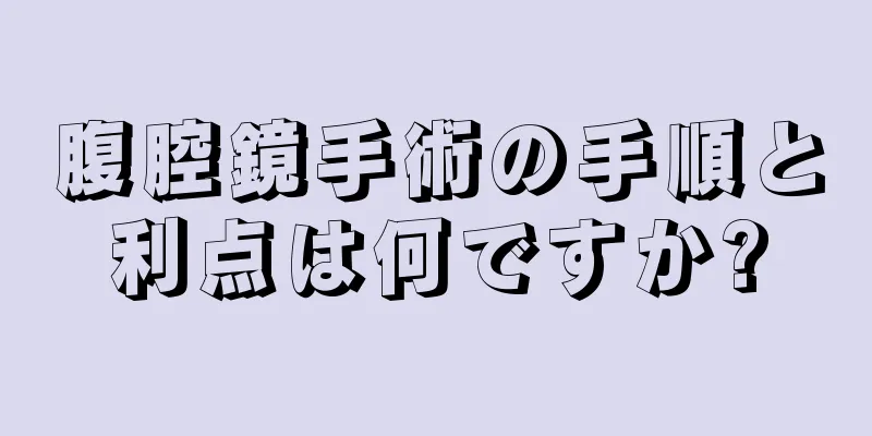 腹腔鏡手術の手順と利点は何ですか?