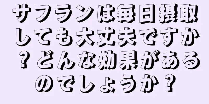 サフランは毎日摂取しても大丈夫ですか？どんな効果があるのでしょうか？