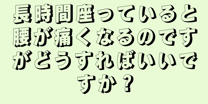 長時間座っていると腰が痛くなるのですがどうすればいいですか？