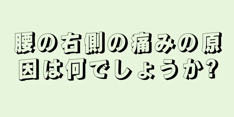 腰の右側の痛みの原因は何でしょうか?