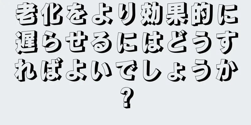 老化をより効果的に遅らせるにはどうすればよいでしょうか?