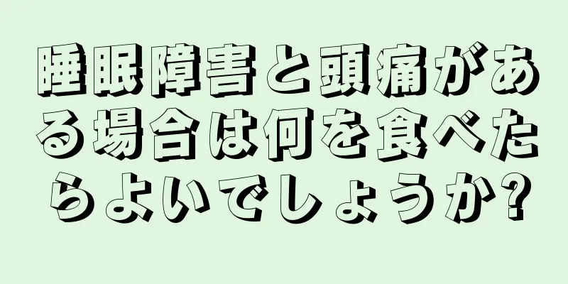 睡眠障害と頭痛がある場合は何を食べたらよいでしょうか?