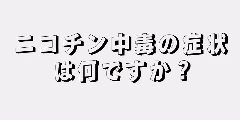 ニコチン中毒の症状は何ですか？