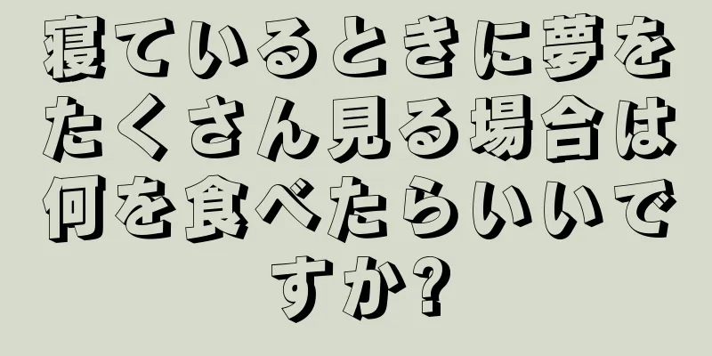 寝ているときに夢をたくさん見る場合は何を食べたらいいですか?