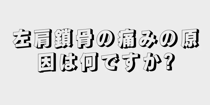 左肩鎖骨の痛みの原因は何ですか?