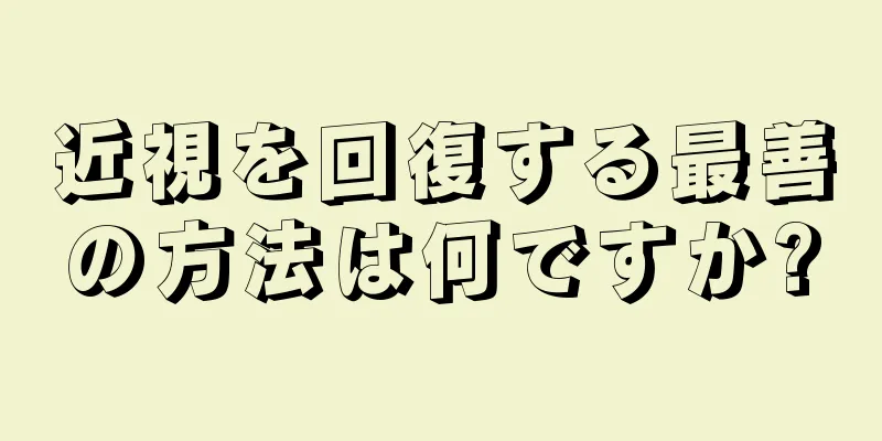 近視を回復する最善の方法は何ですか?