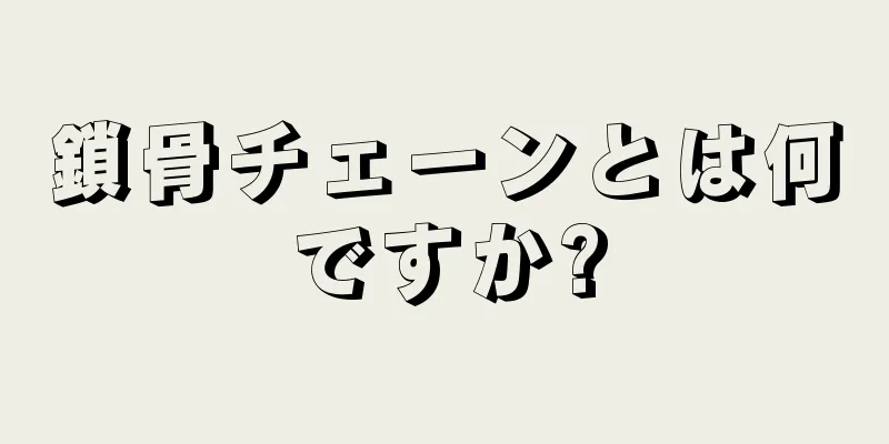 鎖骨チェーンとは何ですか?