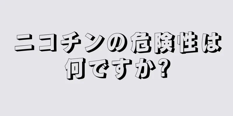 ニコチンの危険性は何ですか?