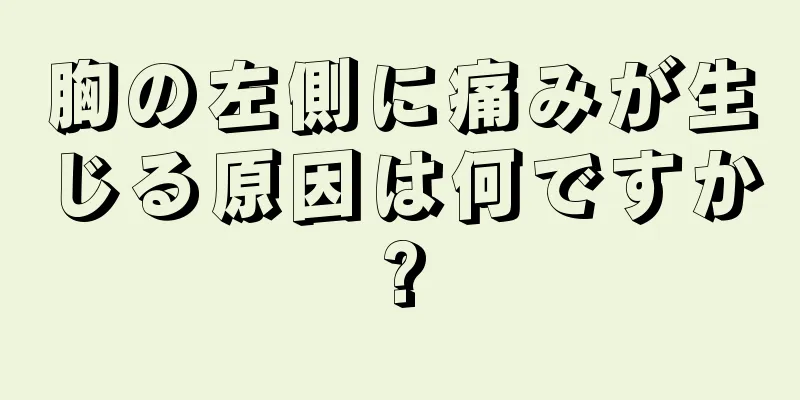 胸の左側に痛みが生じる原因は何ですか?