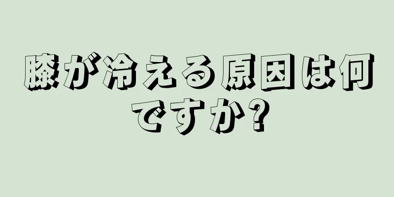 膝が冷える原因は何ですか?