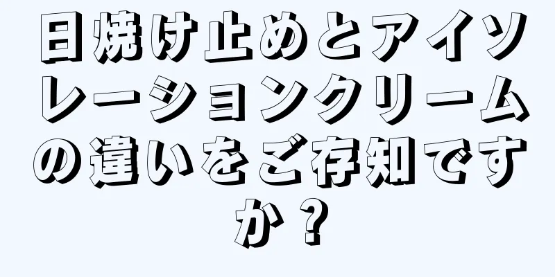 日焼け止めとアイソレーションクリームの違いをご存知ですか？