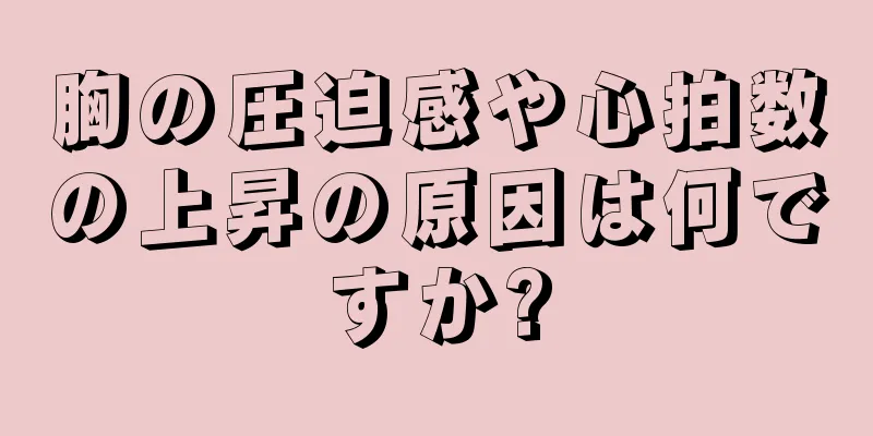 胸の圧迫感や心拍数の上昇の原因は何ですか?