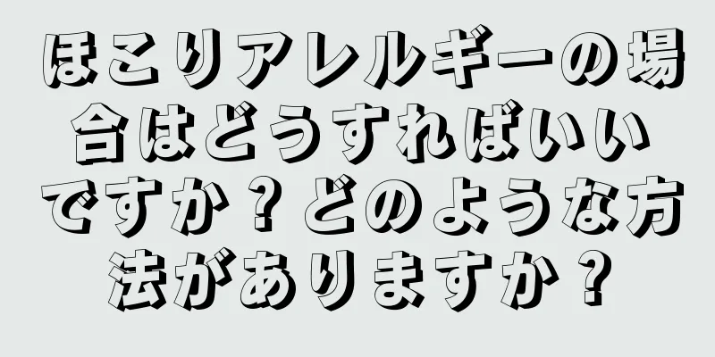 ほこりアレルギーの場合はどうすればいいですか？どのような方法がありますか？