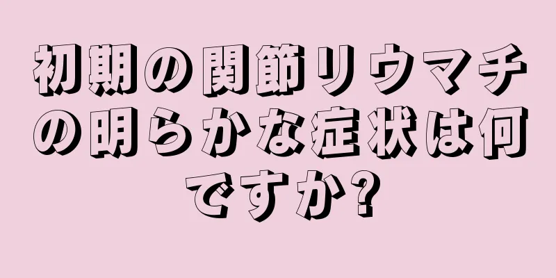 初期の関節リウマチの明らかな症状は何ですか?