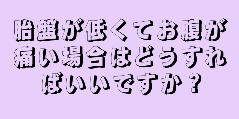 胎盤が低くてお腹が痛い場合はどうすればいいですか？