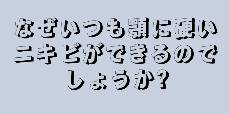 なぜいつも顎に硬いニキビができるのでしょうか?