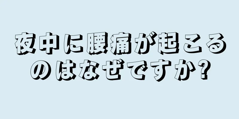 夜中に腰痛が起こるのはなぜですか?