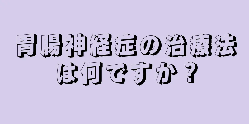 胃腸神経症の治療法は何ですか？