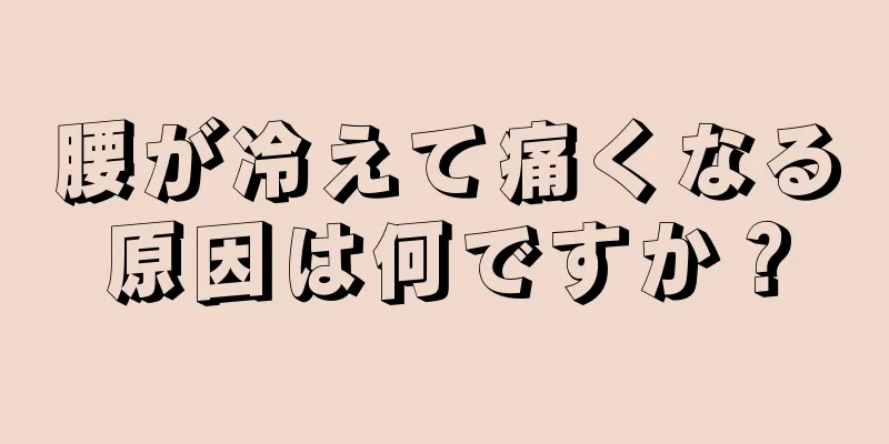 腰が冷えて痛くなる原因は何ですか？