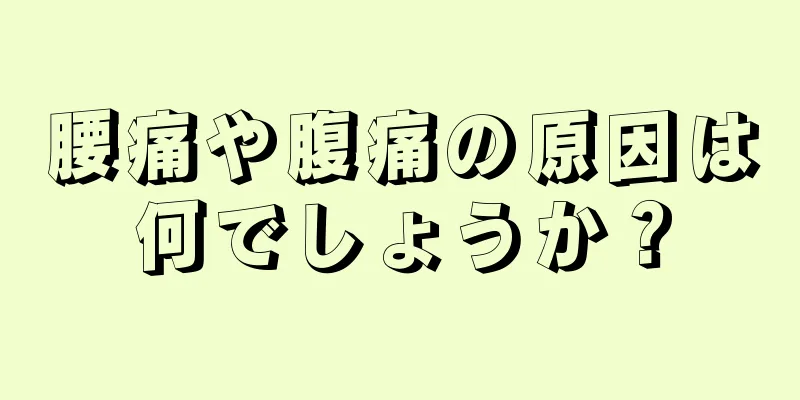 腰痛や腹痛の原因は何でしょうか？