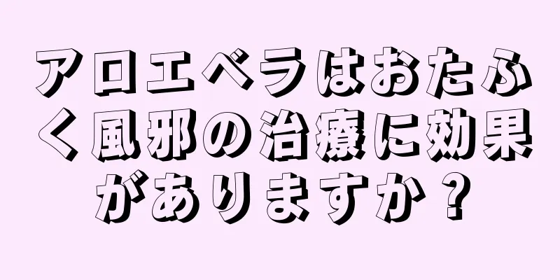 アロエベラはおたふく風邪の治療に効果がありますか？