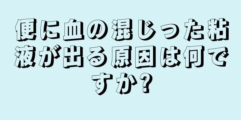 便に血の混じった粘液が出る原因は何ですか?