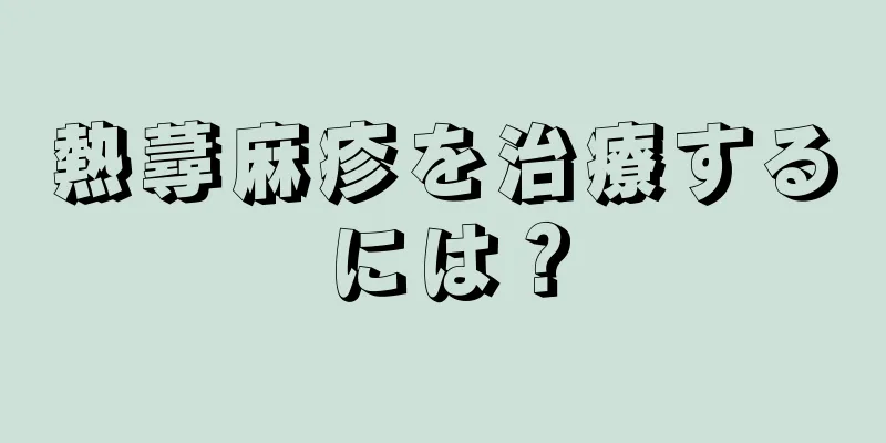 熱蕁麻疹を治療するには？