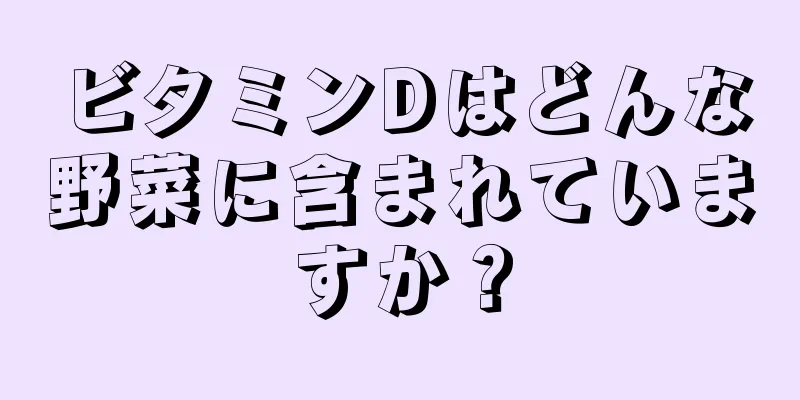 ビタミンDはどんな野菜に含まれていますか？