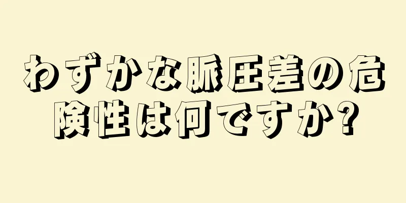 わずかな脈圧差の危険性は何ですか?