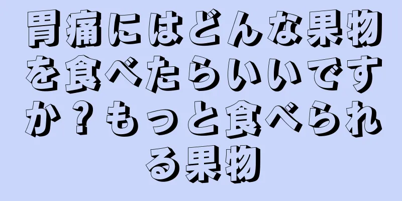 胃痛にはどんな果物を食べたらいいですか？もっと食べられる果物