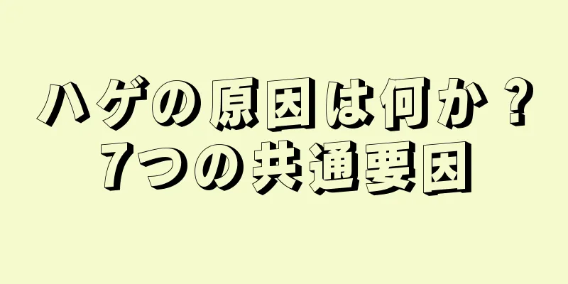 ハゲの原因は何か？7つの共通要因