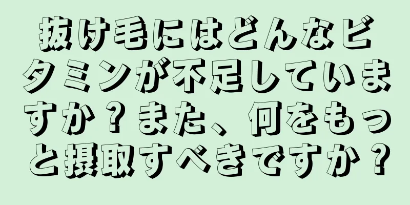 抜け毛にはどんなビタミンが不足していますか？また、何をもっと摂取すべきですか？